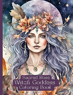 Sacred Rose Witch Goddess Coloring Book Beginner and Advanced Colorists Magickal Meditative Practice of Coloring to Relieve Stress